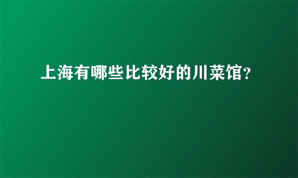 上海有哪些比较好的川菜馆？