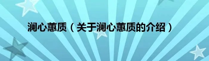 澜心蕙质（关于澜心蕙质的介绍）
