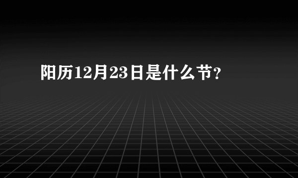 阳历12月23日是什么节？