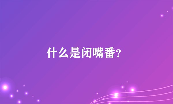 什么是闭嘴番?