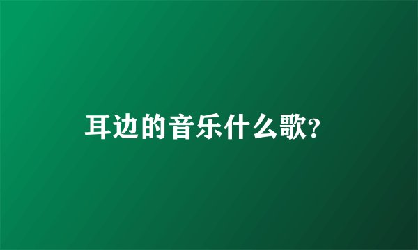 耳边的音乐什么歌？