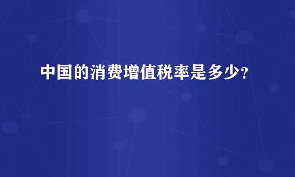 中国的消费增值税率是多少？