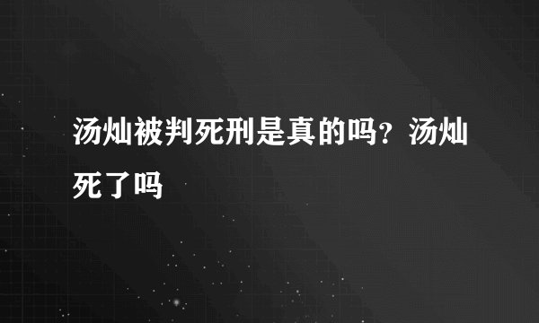 汤灿被判死刑是真的吗？汤灿死了吗