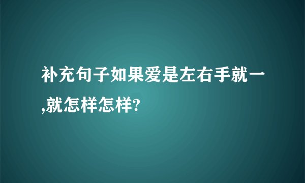 补充句子如果爱是左右手就一,就怎样怎样?