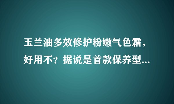 玉兰油多效修护粉嫩气色霜,好用不?据说是首款保养型BB霜,好用不?