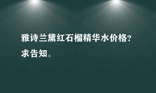 雅诗兰黛红石榴精华水价格?求告知。