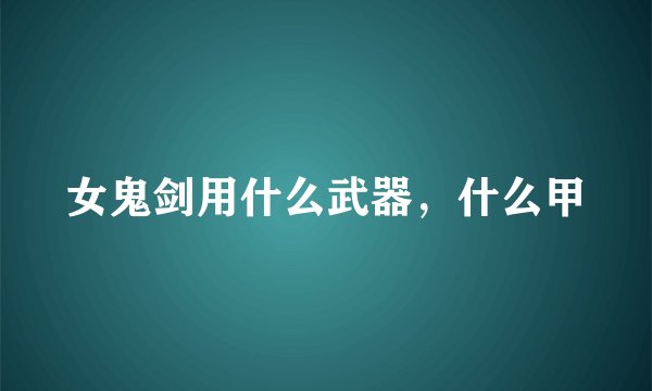 女鬼剑用什么武器,什么甲