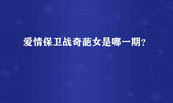 爱情保卫战奇葩女是哪一期？