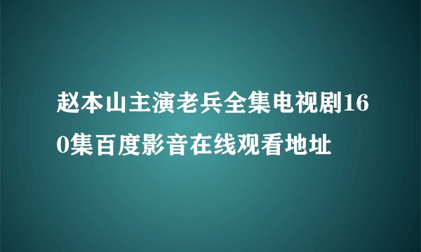 赵本山主演老兵全集电视剧160集百度影音在线观看地址