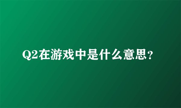 Q2在游戏中是什么意思？