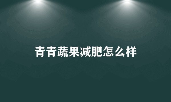 青青蔬果减肥怎么样