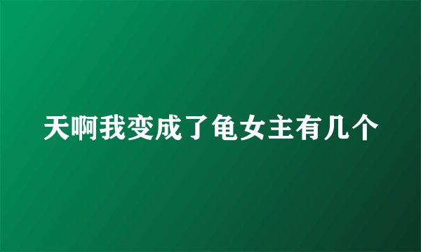 天啊我变成了龟女主有几个