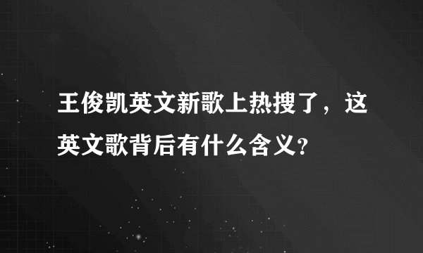 王俊凯英文新歌上热搜了,这英文歌背后有什么含义?