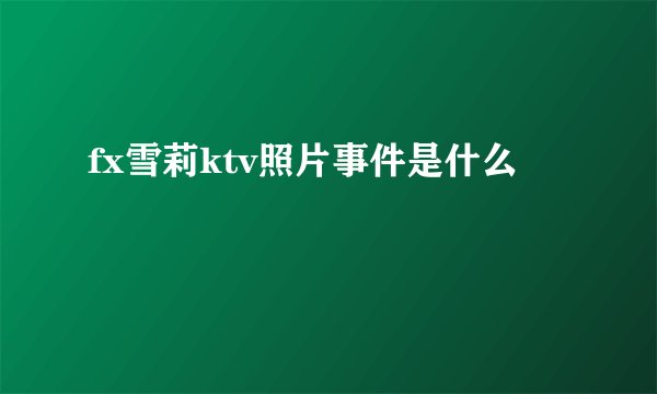 fx雪莉ktv照片事件是什么
