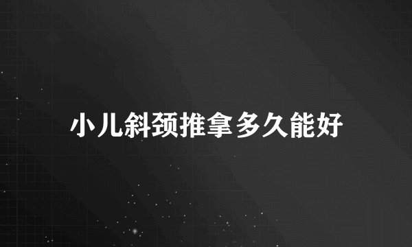 小儿斜颈推拿多久能好