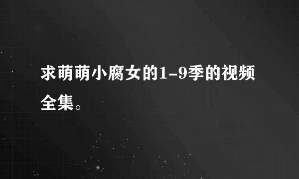 求萌萌小腐女的1-9季的视频全集。