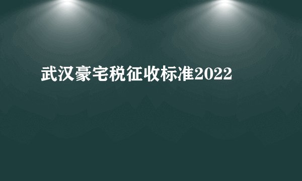 武汉豪宅税征收标准2022