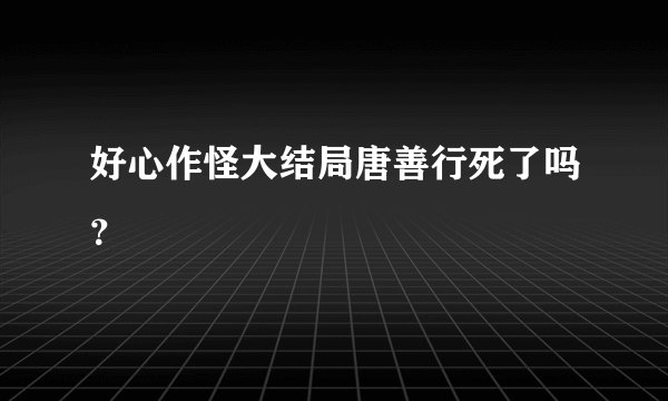 好心作怪大结局唐善行死了吗?