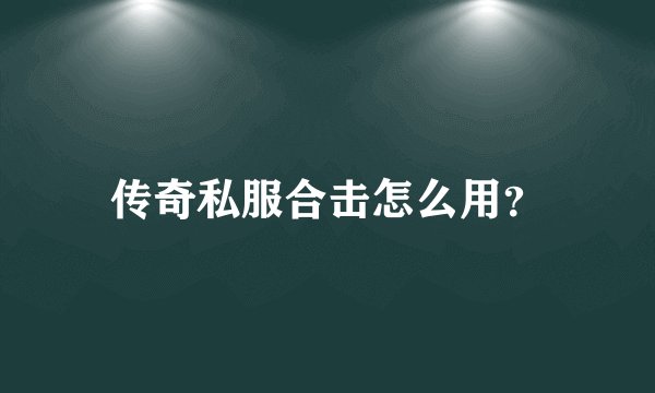 传奇私服合击怎么用？