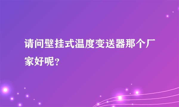 请问壁挂式温度变送器那个厂家好呢?