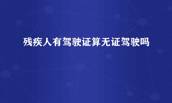 残疾人有驾驶证算无证驾驶吗