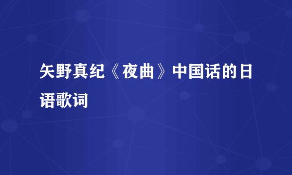 矢野真纪《夜曲》中国话的日语歌词