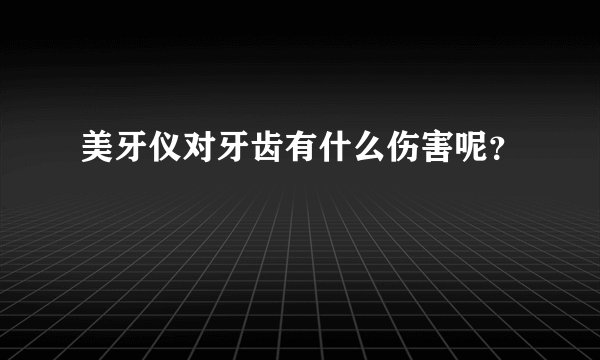 美牙仪对牙齿有什么伤害呢？