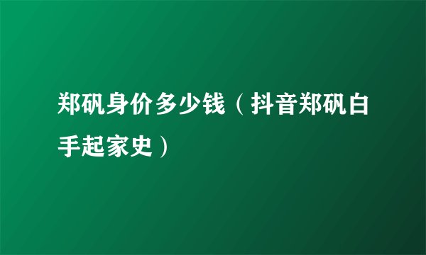 郑矾身价多少钱(抖音郑矾白手起家史)