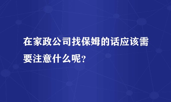 在家政公司找保姆的话应该需要注意什么呢？