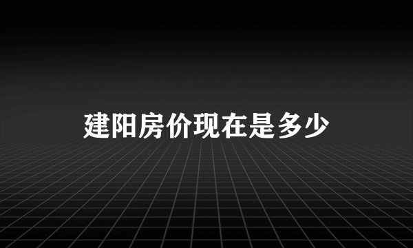 建阳房价现在是多少