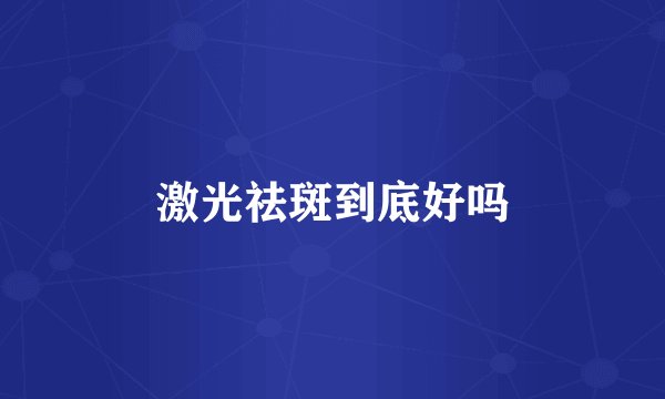 激光祛斑到底好吗