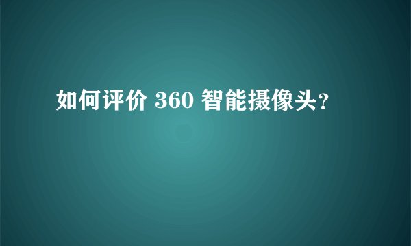 如何评价 360 智能摄像头?