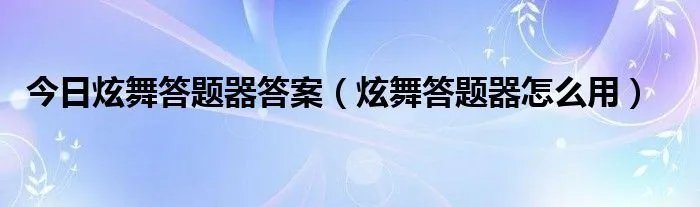 今日炫舞答题器答案（炫舞答题器怎么用）