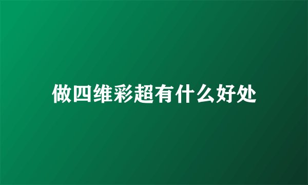 做四维彩超有什么好处