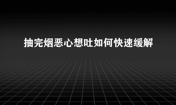 抽完烟恶心想吐如何快速缓解