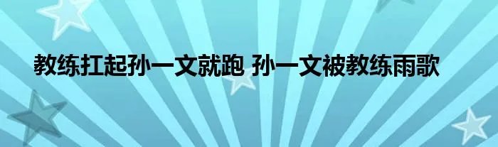教练扛起孙一文就跑 孙一文被教练雨歌