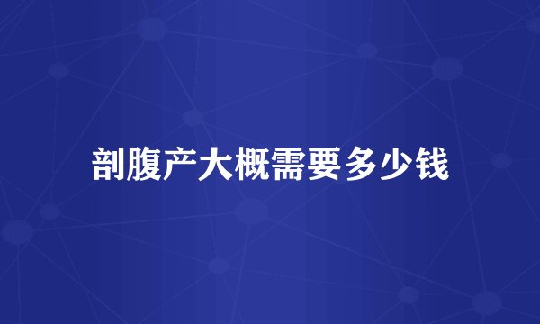剖腹产大概需要多少钱