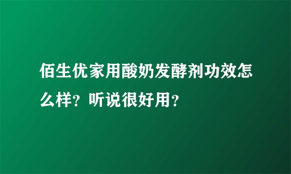 佰生优家用酸奶发酵剂功效怎么样？听说很好用？
