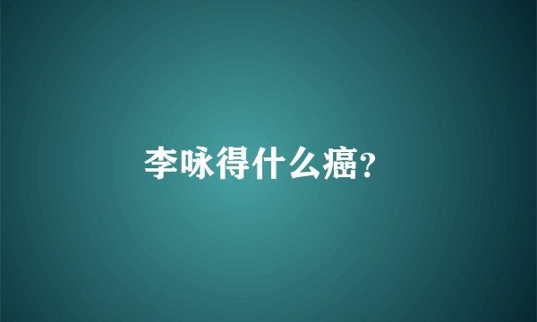 李咏得什么癌？