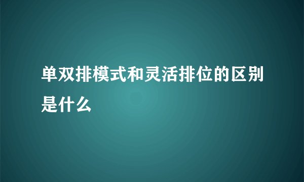 单双排模式和灵活排位的区别是什么