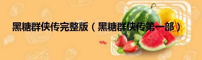 黑糖群侠传完整版（黑糖群侠传第一部）
