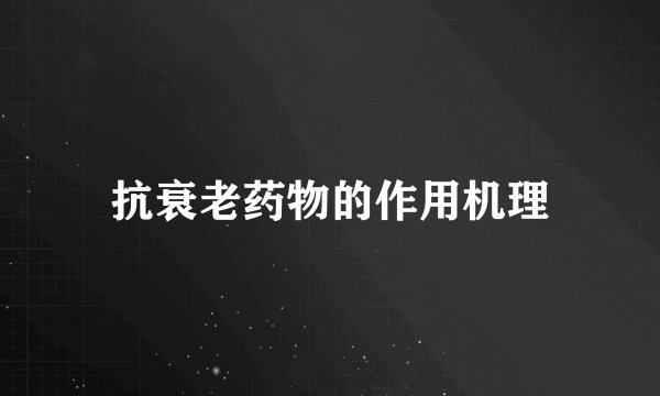 抗衰老药物的作用机理