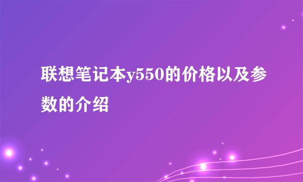联想笔记本y550的价格以及参数的介绍