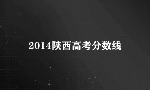 2014陕西高考分数线
