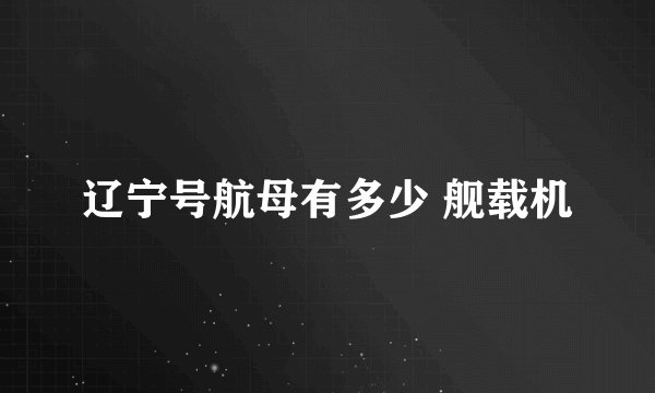 辽宁号航母有多少 舰载机