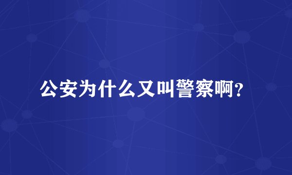 公安为什么又叫警察啊?