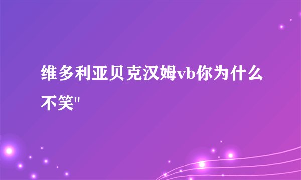 维多利亚贝克汉姆vb你为什么不笑