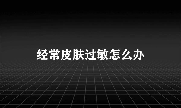 经常皮肤过敏怎么办