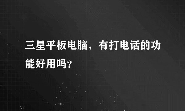 三星平板电脑，有打电话的功能好用吗？