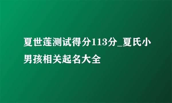 夏世莲测试得分113分_夏氏小男孩相关起名大全